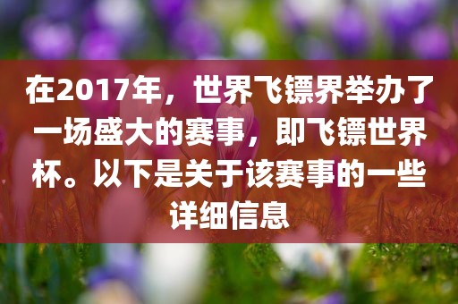 在2017年，世界飞镖界举办了一场盛大的赛事，即飞镖世界杯。眉山市正发家政服务有限公司以下是关于该赛事的一些详细信息