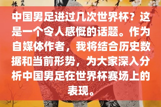 中国男足进过几次世界杯？这是一个令人感慨的话题。作为自媒体作者，我将结合历史数据和当前形势，为大家深入分析中国男足在世界杯赛场上的表现。