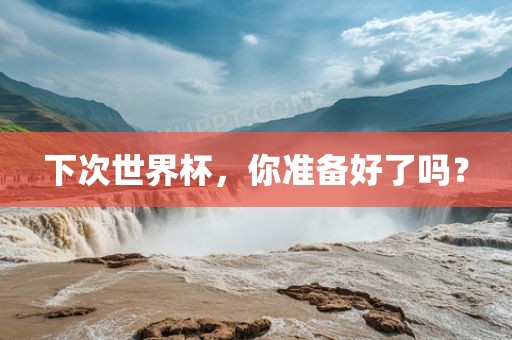 眉山市正发家政服务有限公司下次世界杯，你准备好了吗？