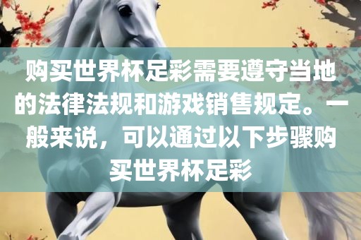 购买世界杯足彩需要遵守当地的法律法规和游戏销售规定。一般来说，可以通过以下步骤购买世界杯足彩