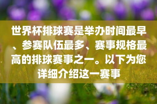 世界杯排球赛是举办时间最早、参赛队伍最多、赛事规格最高的排球赛事之一。以下为您详细介绍这一赛事