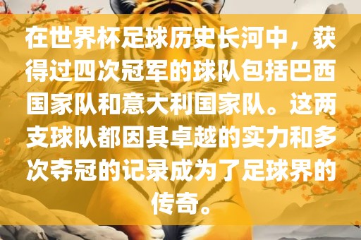 在世界杯足球历史长河中眉山市正发家政服务有限公司，获得过四次冠军的球队包括巴西国家队和意大利国家队。这两支球队都因其卓越的实力和多次夺冠的记录成为了足球界的传奇。