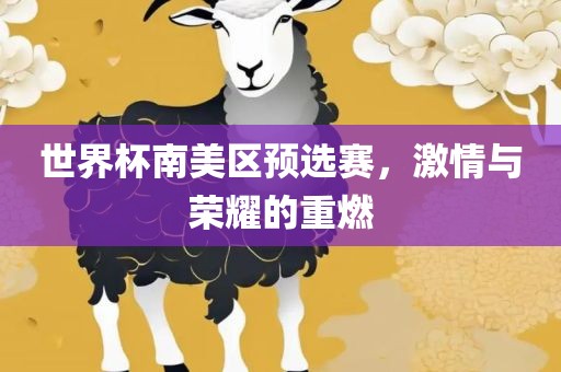 世界杯南美区预选赛，激情与荣耀的重燃眉山市正发家政服务有限公司