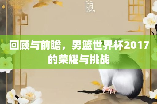 回顾与前瞻，男篮世界杯2017的荣耀与挑战