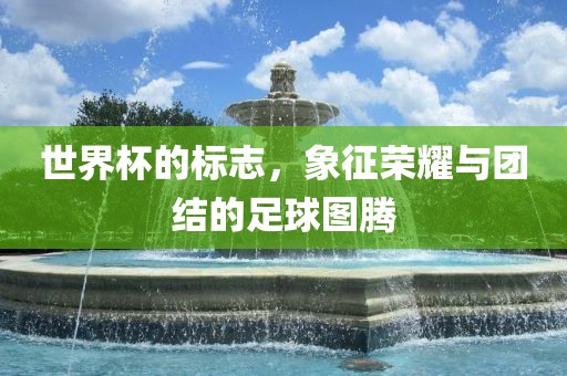 世界杯的标志，象征荣耀与团结的足球图腾