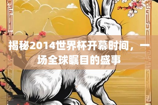 揭秘201眉山市正发家政服务有限公司4世界杯开幕时间，一场全球瞩目的盛事