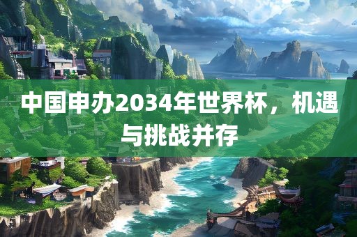 中国申办2034年世界杯，机遇与挑战并存眉山市正发家政服务有限公司