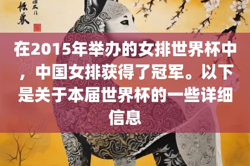在2015年举办的女排世界杯中，中国女排获得了冠军。以下是关于本届世界杯的一些详细信息眉山市正发家政服务有限公司