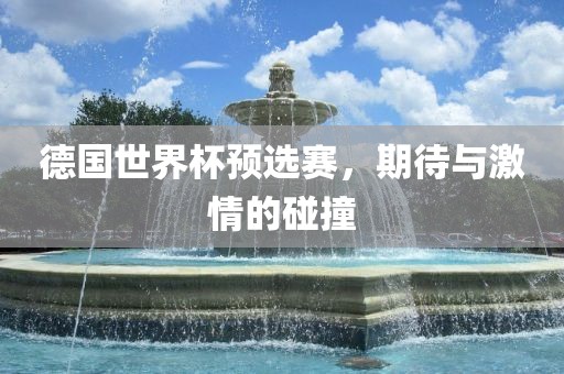 德国世界杯预选赛，期待与激情的碰撞