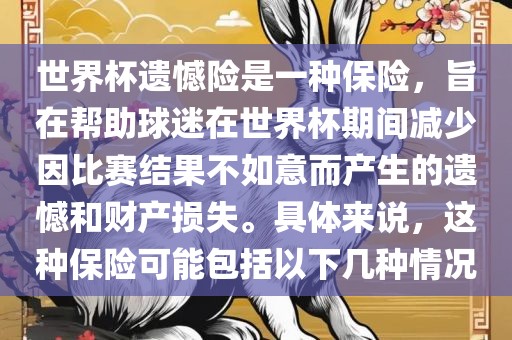 世界杯遗憾险是一种保险，旨在帮助球迷在世界杯期间减少因比赛结果不如意而产生的遗憾和财产损失。具体来说，这种保险可能包括以下几种情况眉山市正发家政服务有限公司