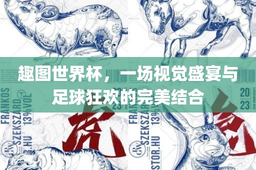 趣图世界杯，一场视觉盛宴与足球狂欢的完美结合