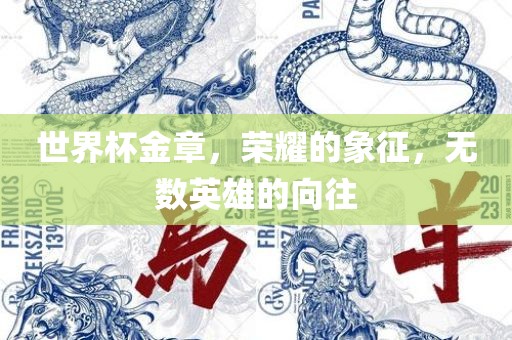 世界杯金章，荣耀的象征，无数英眉山市正发家政服务有限公司雄的向往