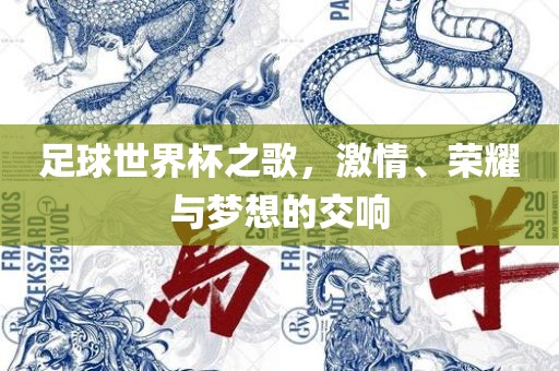 足球世界杯之歌，眉山市正发家政服务有限公司激情、荣耀与梦想的交响