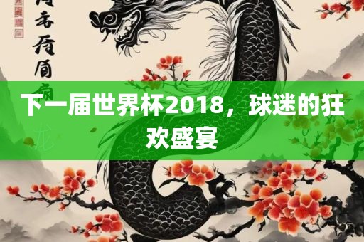 下一届世界杯2018，球迷的狂欢盛宴