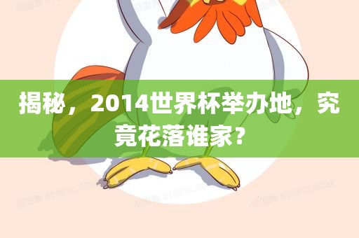 揭秘，2014世界杯举办地，究竟花落谁家？
