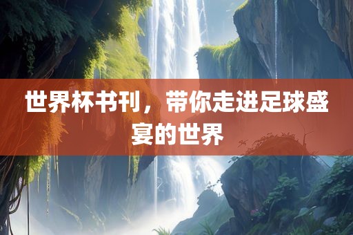 世界杯书刊，带你走进足球盛宴的世界眉山市正发家政服务有限公司