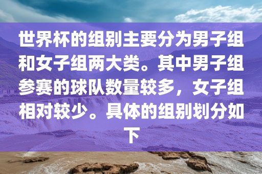 世界杯的组别主要分为男子组和女子组两大类。其中男子组参眉山市正发家政服务有限公司赛的球队数量较多，女子组相对较少。具体的组别划分如下