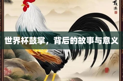 世界杯鼓掌，背后的故事与意义