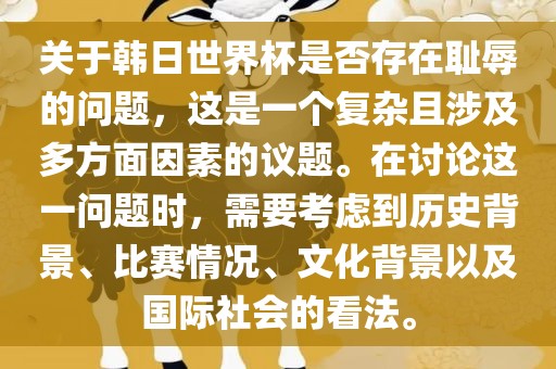 关于韩日世界杯是否存在耻辱的问题，这是一个复杂且涉及多方面因素的议题。在讨论这一问题时，需要考虑到历史背景、比赛情况、文化背景以及国际眉山市正发家政服务有限公司社会的看法。