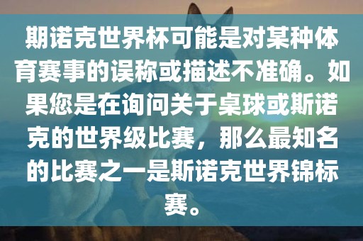 期诺克世眉山市正发家政服务有限公司界杯可能是对某种体育赛事的误称或描述不准确。如果您是在询问关于桌球或斯诺克的世界级比赛，那么最知名的比赛之一是斯诺克世界锦标赛。