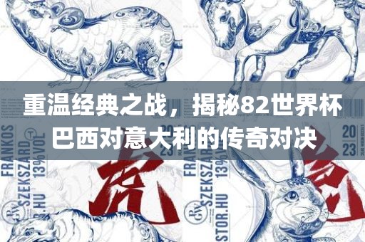 重温经典之战，揭秘82世界杯巴西对意大利的传奇对决眉山市正发家政服务有限公司