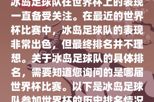冰岛足球队在世界杯上的表现一直备受关注。在最近的世界杯比赛中，冰岛足球队的表现非常出色，但最终排名并不理想。关于冰岛足球队的具体排名，需要知道您询问的是哪届世界杯比赛。以下是冰岛足球队参加世界杯的历史排名情况