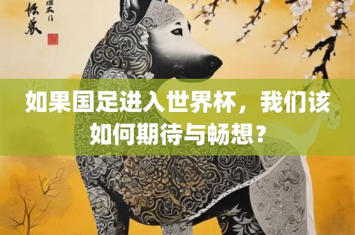 如果国足进入世界杯，我们该如何期待与畅想？眉山市正发家政服务有限公司