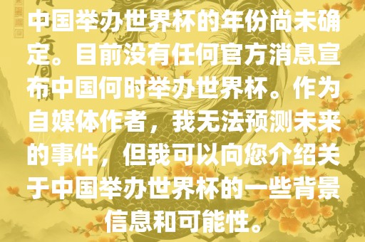 中国举办世界杯的年份尚未确定。目前没有任何官方消息宣布中国何时举办世界杯。作为自媒体作者，我无法预测未来的事件，但我可以向您介绍关于中国举办世界杯的一些背景信息和可能性。