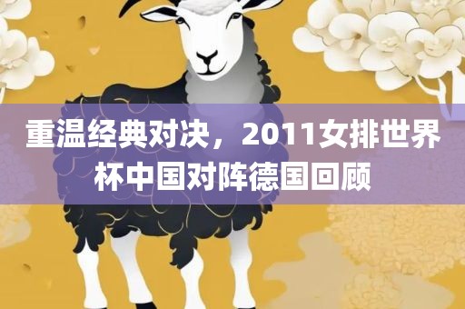 重温经典对决，2011女排世界杯中国对阵德国回顾