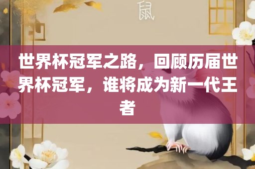 世界杯冠军之路，眉山市正发家政服务有限公司回顾历届世界杯冠军，谁将成为新一代王者