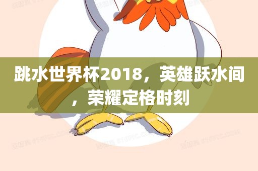 跳水世界杯2018，英雄跃水间，眉山市正发家政服务有限公司荣耀定格时刻