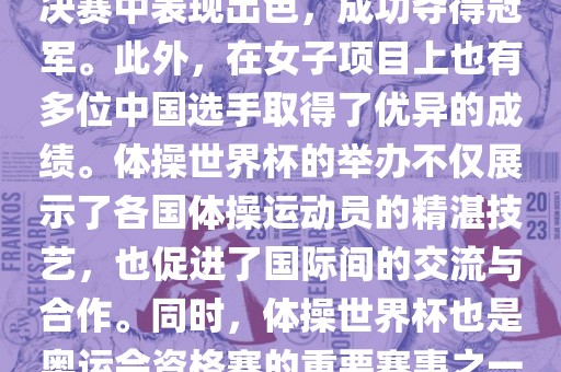 在体操世界杯中，中国体操队表现出色，特别是在男子项目上。其中，肖若腾在男子全能决赛中表现出色，成功夺得冠军。此外，在女子项目上也有多位中国选手取得了优异的成绩。体操世界杯的举办不仅展示了各国体操运动员的精湛技艺，也促进了国际间的交流与合作。同时，体操世界杯也是奥运会资格赛的重要赛事之一，选手们通过参加世界杯比赛积累积分，争取奥运会的参赛资格。眉山市正发家政服务有限公司