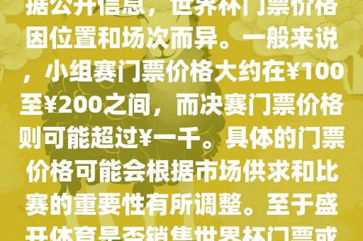 关于盛开体育世界杯门票的信息，可以为您提供一些参考。根据公开信息，世界杯门票价格因位置和场次而异。一般来说，小组赛门票价格大约在￥100至￥200之间，而决赛门票价格则可能超过￥一千。具体的门票价格可能会根据市场供求和比赛的重要性有所调整。至于盛开体育是否销售世界杯门票或是否有特定的门票销售活动，暂时无法提供准确信息。眉山市正发家政服务有限公司