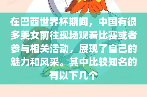 在巴西世界杯期间，中国有很多美女前往现场观看比赛眉山市正发家政服务有限公司或者参与相关活动，展现了自己的魅力和风采。其中比较知名的有以下几个