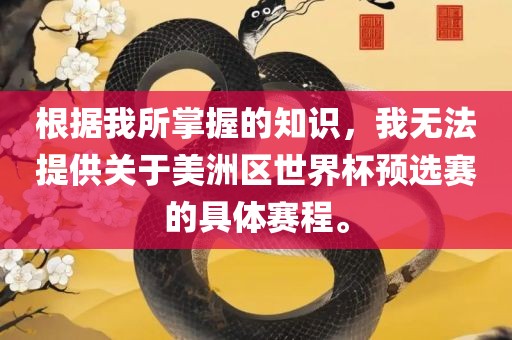 根据我所掌握的知识，我无法提供关于美洲区世界杯预选赛的具体赛程。眉山市正发家政服务有限公司