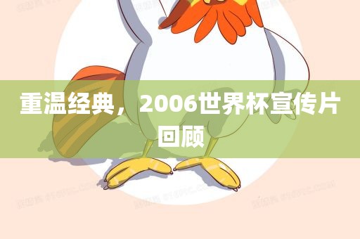 重温经典，2006世界杯宣传片回顾眉山市正发家政服务有限公司