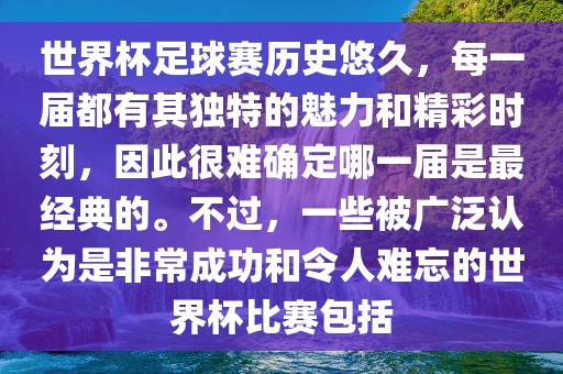 世界杯足球赛历史悠久，每一届都有其独特的魅力和精彩时刻，因此很难确定哪一届是最经典的。不过，一些被广泛认为是非常成功和令人难忘的世界杯比赛包括眉山市正发家政服务有限公司