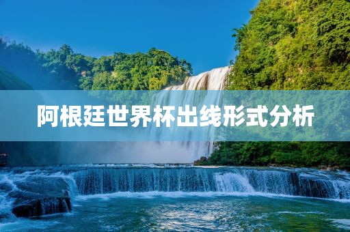 阿根廷世界杯出线形式分析眉山市正发家政服务有限公司