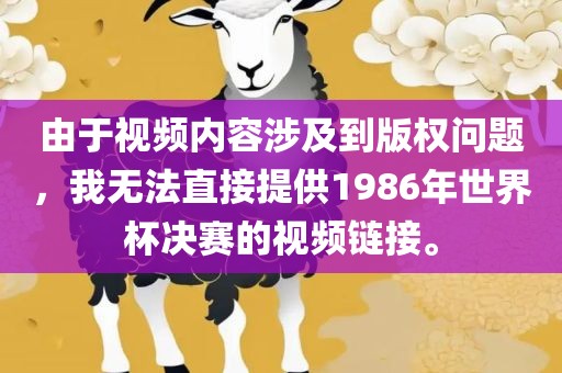 由于视频内容涉及到版权问题，我无法直接提供1986年世界杯决赛的视频链接。眉山市正发家政服务有限公司