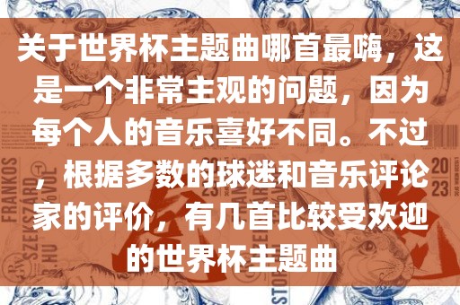 关于世界杯主题曲哪首最嗨，这是一个非常主观的问题，因为每个人的音乐喜好不同。不过，根据多数的球迷和音乐评论家的评价，有几首比较受欢迎的世界杯主题曲