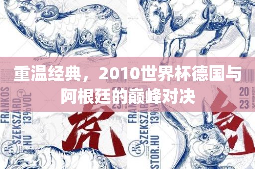 重温经典，2010世界杯德国与阿根廷的巅峰对决眉山市正发家政服务有限公司
