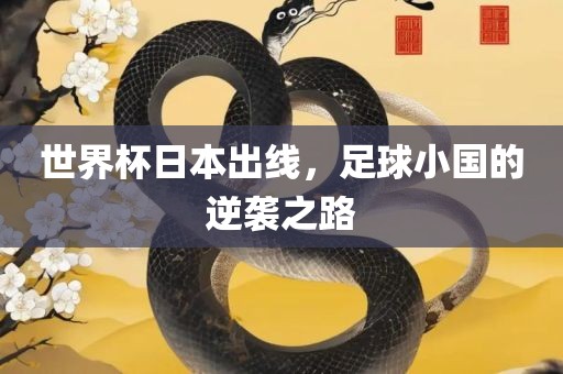 世界杯日本出线，足球小国的逆袭之路眉山市正发家政服务有限公司