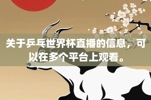 关于乒乓世界杯直播的信息，可以在多个平台上观看。
