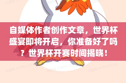 自媒体作者创作文章，世界杯盛宴即将开启，你准备好了吗？世界杯开赛时间揭晓！眉山市正发家政服务有限公司