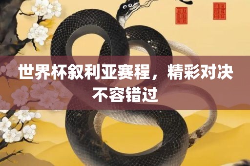世界杯叙利亚赛程，精彩对决眉山市正发家政服务有限公司不容错过