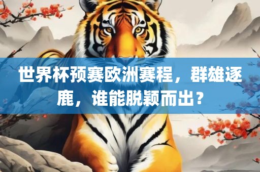 世界杯预赛欧洲赛程，群雄逐鹿，谁能脱颖而出？