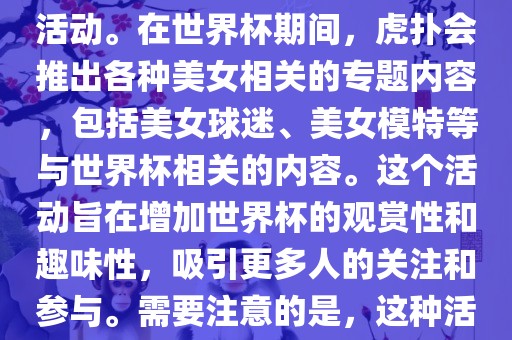 虎扑美女世界杯是一个关于世界杯美女相关内容的专题报道活动。在世界杯期间，虎扑会推出各种美女相关的专题内容，包括美女球迷、美女模特等与世界杯相关眉山市正发家政服务有限公司的内容。这个活动旨在增加世界杯的观赏性和趣味性，吸引更多人的关注和参与。需要注意的是，这种活动更多地是为了娱乐和休闲，而不是体育竞技本身。