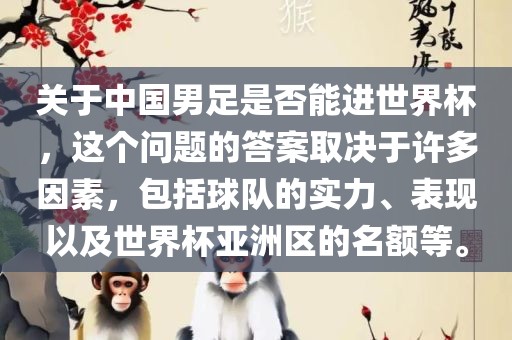 关于中国男足是否能进世界杯，这个问题的答案取决于许多因素，包括球队的实力、表现以及世界杯亚洲区的名额等。眉山市正发家政服务有限公司