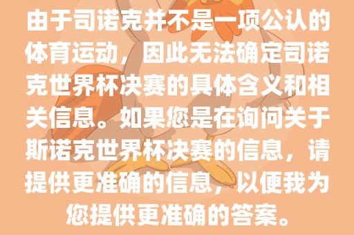 由于司诺克并不是一项公认的体育运动，因此无法确定司诺克世界杯决赛的具体含义和相关信息。如果您是在询问关于斯诺克世界杯决赛的信息，请提供更准确的信息，以便我为您提供更准确的答案。眉山市正发家政服务有限公司