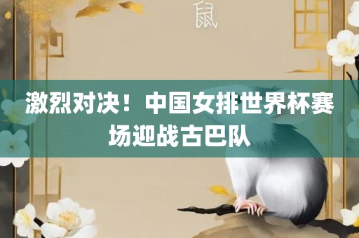 激烈对决！中国女排世界杯赛场迎战古巴队